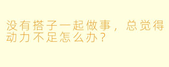 没有搭子一起做事，总觉得动力不足怎么办？