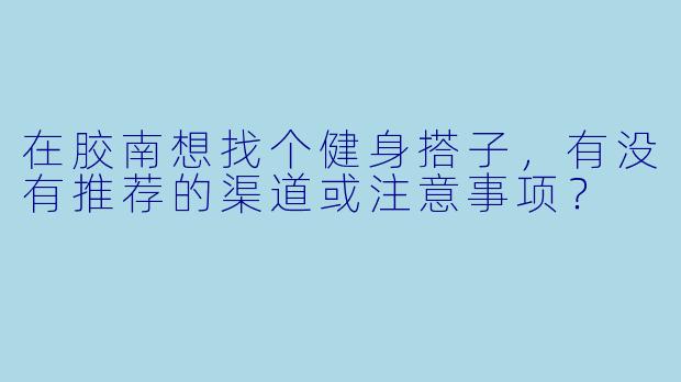 在胶南想找个健身搭子，有没有推荐的渠道或注意事项？