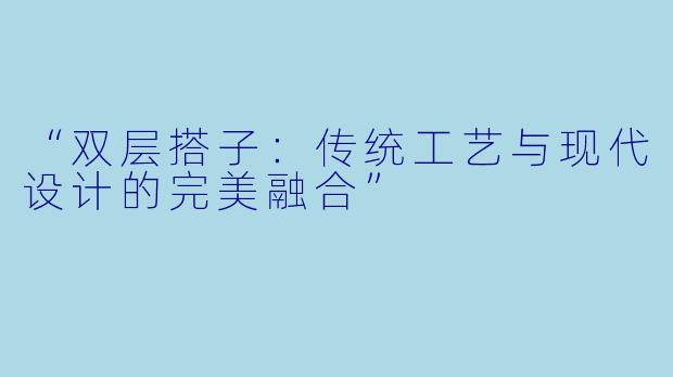 “双层搭子：传统工艺与现代设计的完美融合”