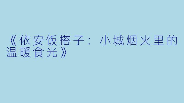 《依安饭搭子：小城烟火里的温暖食光》