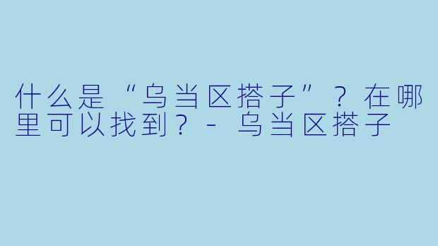 什么是“乌当区搭子”？在哪里可以找到？-乌当区搭子