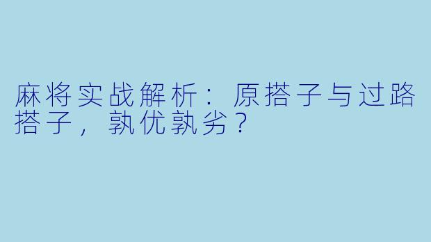 麻将实战解析：原搭子与过路搭子，孰优孰劣？