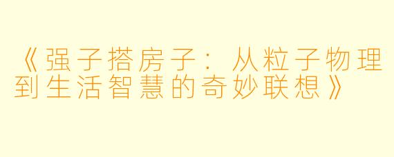 《强子搭房子：从粒子物理到生活智慧的奇妙联想》