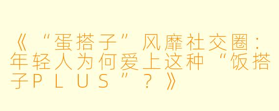 《“蛋搭子”风靡社交圈：年轻人为何爱上这种“饭搭子PLUS”？》