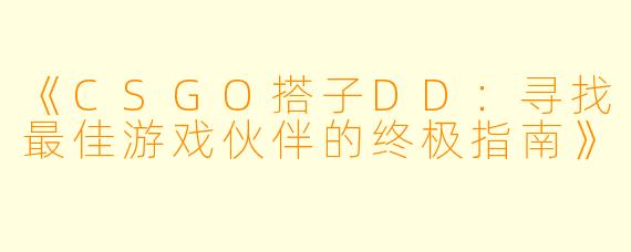 《CSGO搭子DD：寻找最佳游戏伙伴的终极指南》
