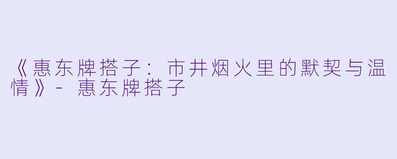 《惠东牌搭子：市井烟火里的默契与温情》-惠东牌搭子