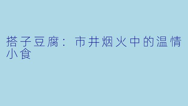 搭子豆腐：市井烟火中的温情小食