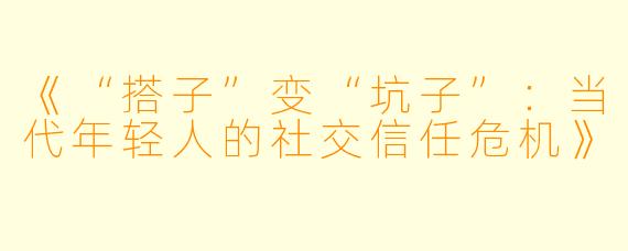 《“搭子”变“坑子”：当代年轻人的社交信任危机》