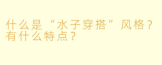 什么是“水子穿搭”风格？有什么特点？