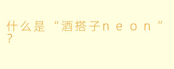 什么是“酒搭子neon”？