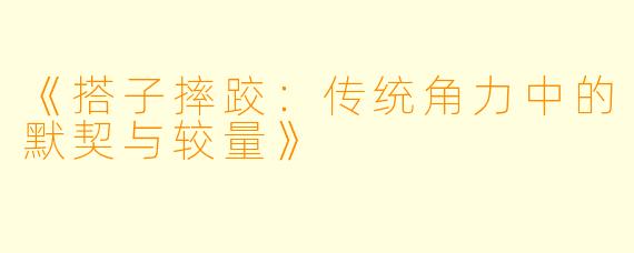 《搭子摔跤：传统角力中的默契与较量》