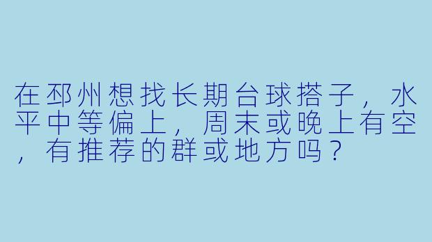在邳州想找长期台球搭子，水平中等偏上，周末或晚上有空，有推荐的群或地方吗？