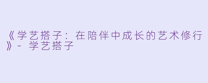 《学艺搭子：在陪伴中成长的艺术修行》-学艺搭子