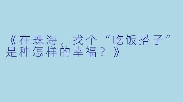 《在珠海，找个“吃饭搭子”是种怎样的幸福？》