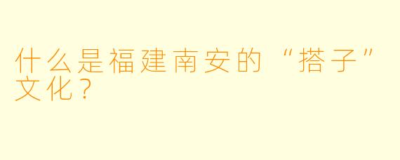 什么是福建南安的“搭子”文化？