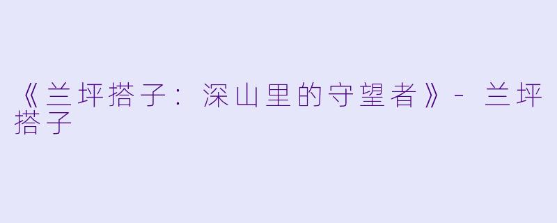 《兰坪搭子：深山里的守望者》-兰坪搭子