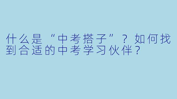 什么是“中考搭子”？如何找到合适的中考学习伙伴？