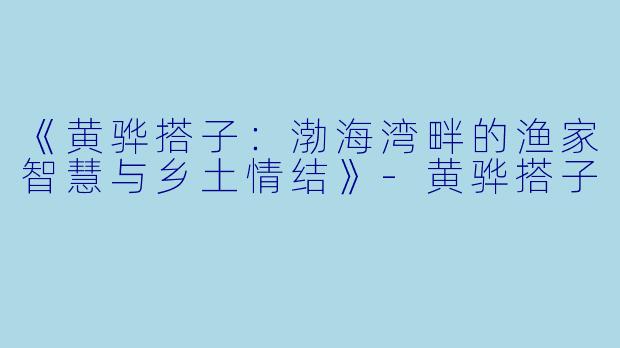 《黄骅搭子:渤海湾畔的渔家智慧与乡土情结》