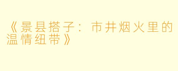 《景县搭子：市井烟火里的温情纽带》