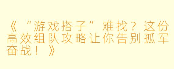 《“游戏搭子”难找？这份高效组队攻略让你告别孤军奋战！》