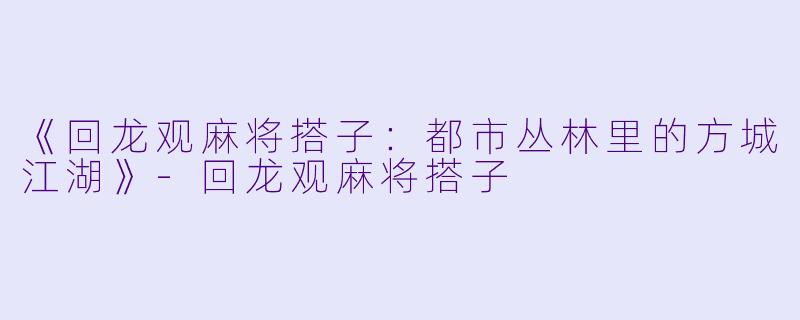 《回龙观麻将搭子：都市丛林里的方城江湖》-回龙观麻将搭子
