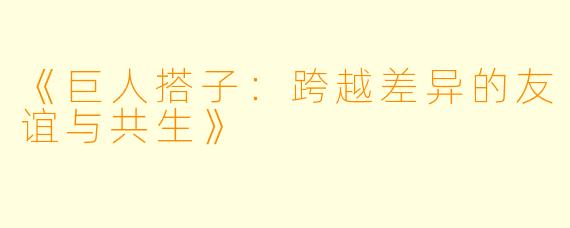 《巨人搭子：跨越差异的友谊与共生》
