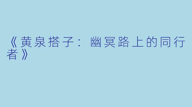 《黄泉搭子：幽冥路上的同行者》