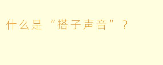 什么是“搭子声音”？
