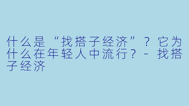 什么是“找搭子经济”？它为什么在年轻人中流行？-找搭子经济