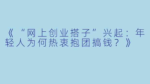 《“网上创业搭子”兴起：年轻人为何热衷抱团搞钱？》