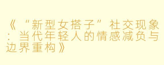 《“新型女搭子”社交现象：当代年轻人的情感减负与边界重构》