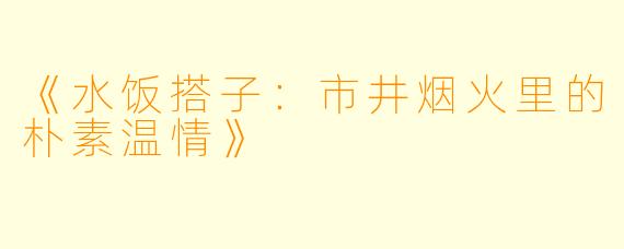 《水饭搭子：市井烟火里的朴素温情》
