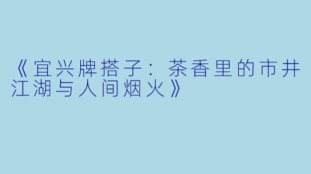 《宜兴牌搭子：茶香里的市井江湖与人间烟火》