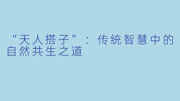 “天人搭子”：传统智慧中的自然共生之道