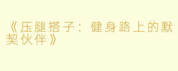 《压腿搭子：健身路上的默契伙伴》