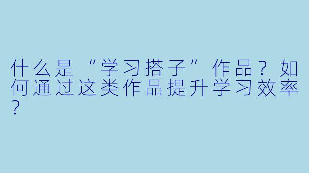 什么是“学习搭子”作品？如何通过这类作品提升学习效率？