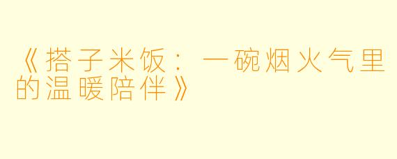 《搭子米饭：一碗烟火气里的温暖陪伴》