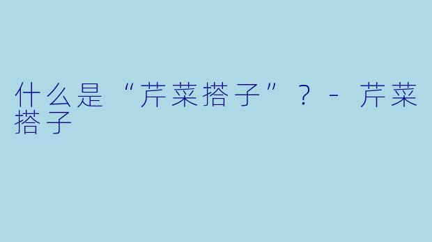 什么是“芹菜搭子”？-芹菜搭子