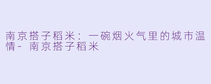 南京搭子稻米：一碗烟火气里的城市温情-南京搭子稻米