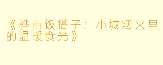 《桦南饭搭子：小城烟火里的温暖食光》