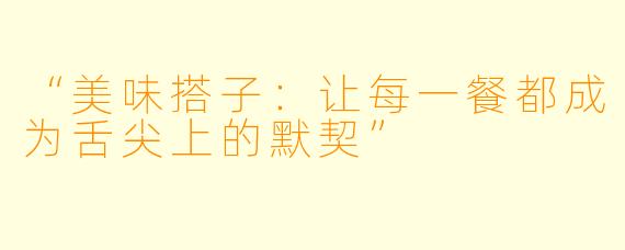 “美味搭子：让每一餐都成为舌尖上的默契”