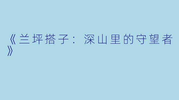 《兰坪搭子：深山里的守望者》