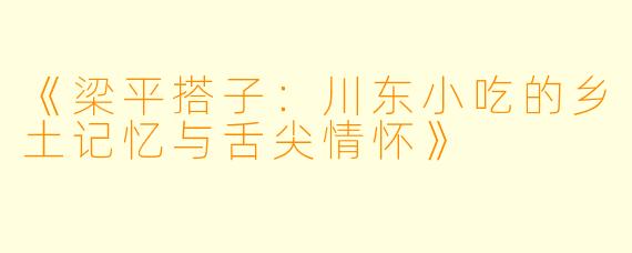 《梁平搭子：川东小吃的乡土记忆与舌尖情怀》