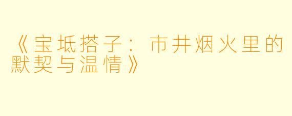 《宝坻搭子：市井烟火里的默契与温情》