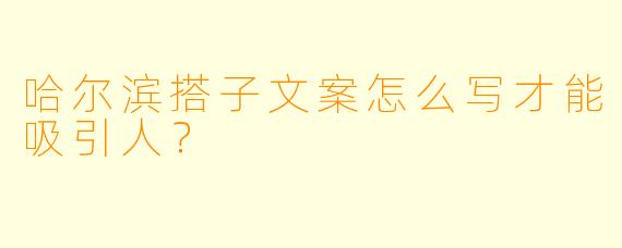 哈尔滨搭子文案怎么写才能吸引人？