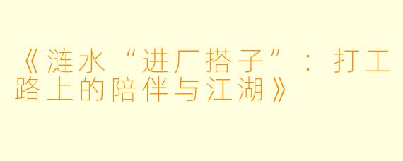 《涟水“进厂搭子”：打工路上的陪伴与江湖》