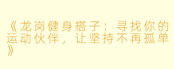 《龙岗健身搭子：寻找你的运动伙伴，让坚持不再孤单》
