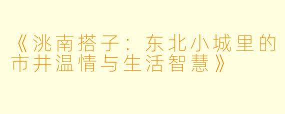 《洮南搭子：东北小城里的市井温情与生活智慧》