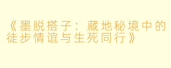 《墨脱搭子：藏地秘境中的徒步情谊与生死同行》
