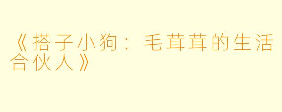 《搭子小狗：毛茸茸的生活合伙人》